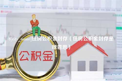 简阳住房公积金封存（住房公积金封存是啥意思）