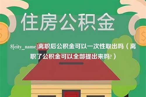 简阳离职后公积金可以一次性取出吗（离职了公积金可以全部提出来吗?）