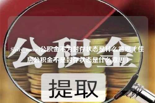 简阳公积金不为封存状态是什么意思（住房公积金不是封存状态是什么意思）